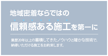 地域密着なら  ではの信頼感ある施工を第一に